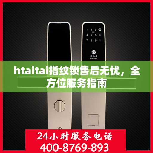 htaitai指纹锁售后无忧，全方位服务指南