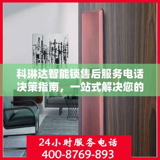 科琳达智能锁售后服务电话决策指南，一站式解决您的售后问题