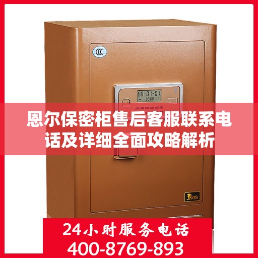 恩尔保密柜售后客服联系电话及详细全面攻略解析