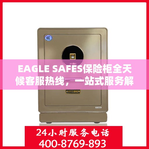 EAGLE SAFES保险柜全天候客服热线，一站式服务解析
