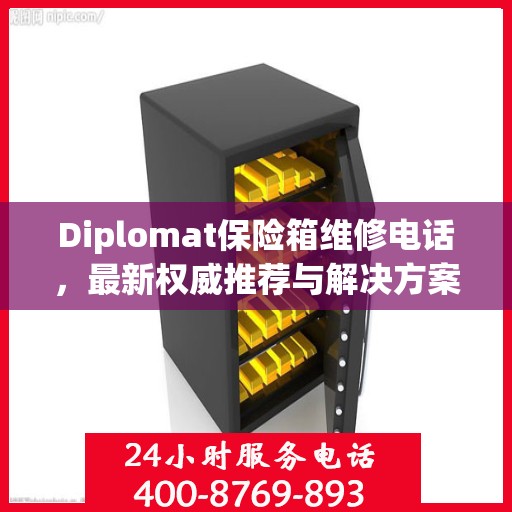Diplomat保险箱维修电话，最新权威推荐与解决方案