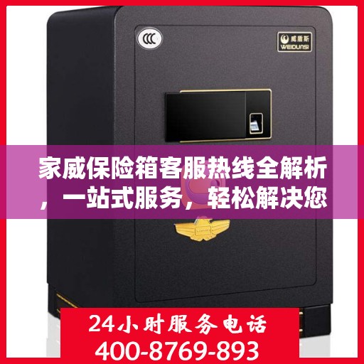 家威保险箱客服热线全解析，一站式服务，轻松解决您的疑问