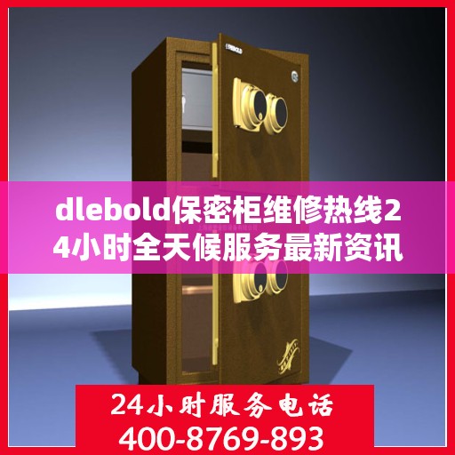 dlebold保密柜维修热线24小时全天候服务最新资讯