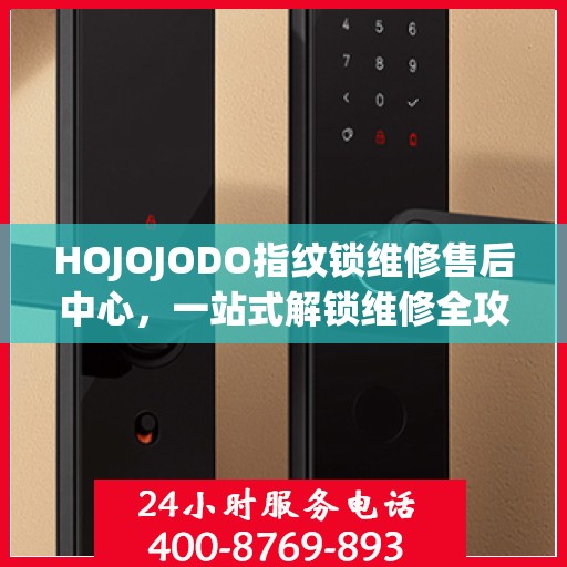 HOJOJODO指纹锁维修售后中心，一站式解锁维修全攻略