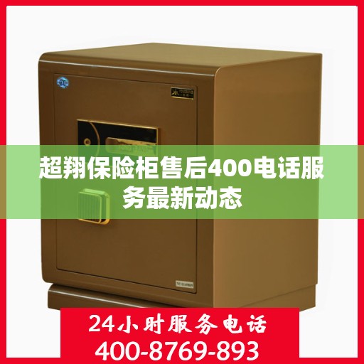 超翔保险柜售后400电话服务最新动态