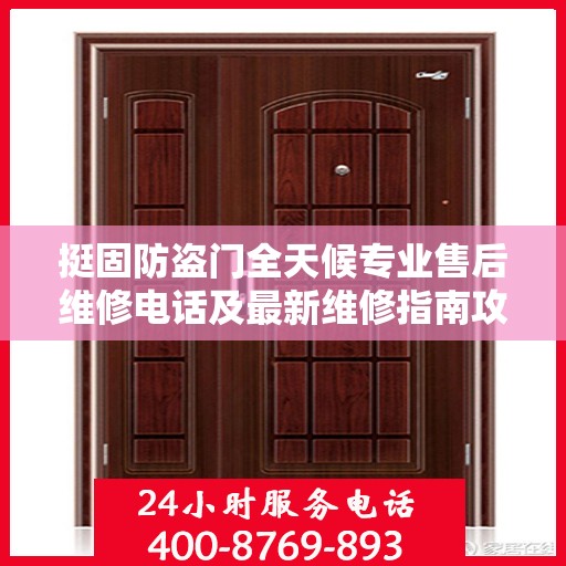挺固防盗门全天候专业售后维修电话及最新维修指南攻略