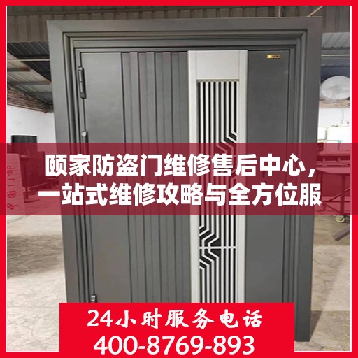 颐家防盗门维修售后中心，一站式维修攻略与全方位服务解析