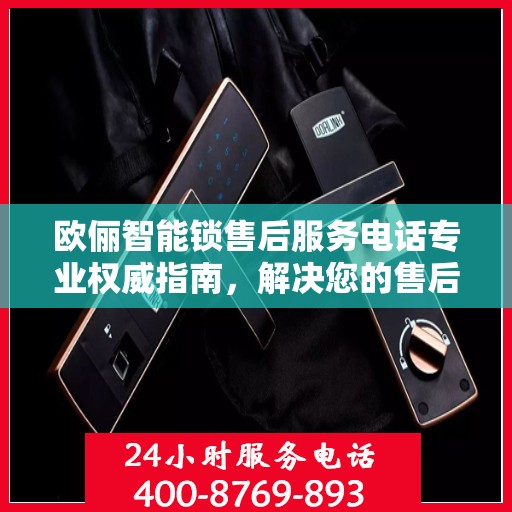 欧俪智能锁售后服务电话专业权威指南，解决您的售后需求！