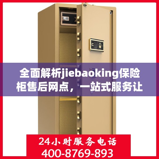 全面解析jiebaoking保险柜售后网点，一站式服务让您无忧！