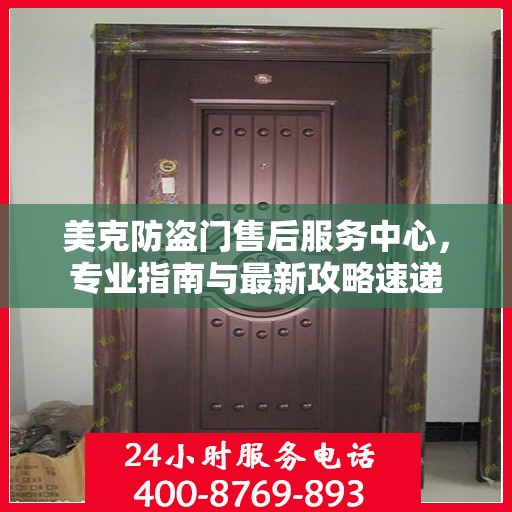 美克防盗门售后服务中心，专业指南与最新攻略速递