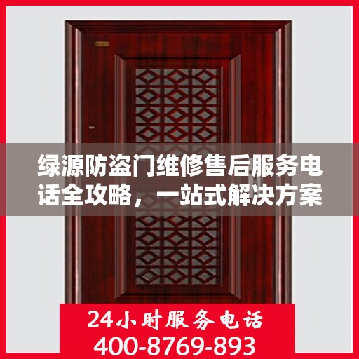 绿源防盗门维修售后服务电话全攻略，一站式解决方案与详细联系方式集合