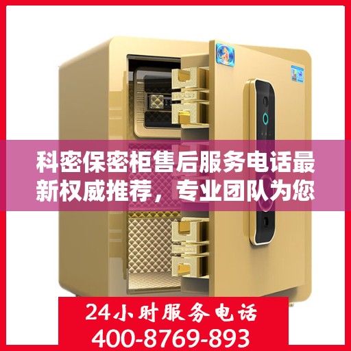 科密保密柜售后服务电话最新权威推荐，专业团队为您解答疑虑！