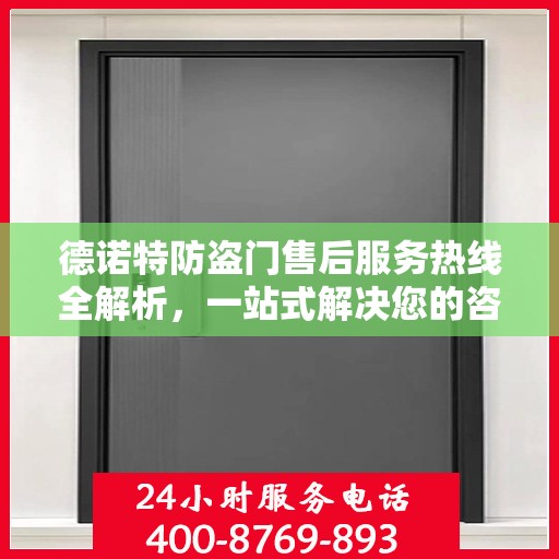 德诺特防盗门售后服务热线全解析，一站式解决您的咨询与问题