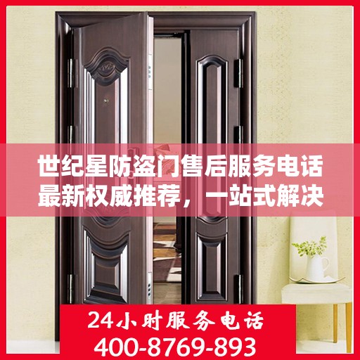 世纪星防盗门售后服务电话最新权威推荐，一站式解决方案，贴心服务保障您的安全门户！