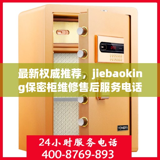 最新权威推荐，jiebaoking保密柜维修售后服务电话全攻略