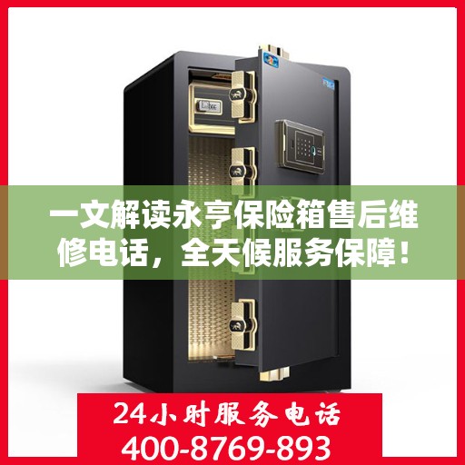 一文解读永亨保险箱售后维修电话，全天候服务保障！