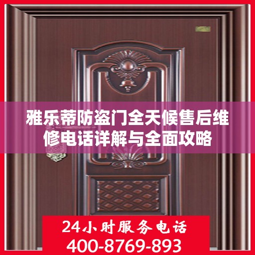 雅乐蒂防盗门全天候售后维修电话详解与全面攻略