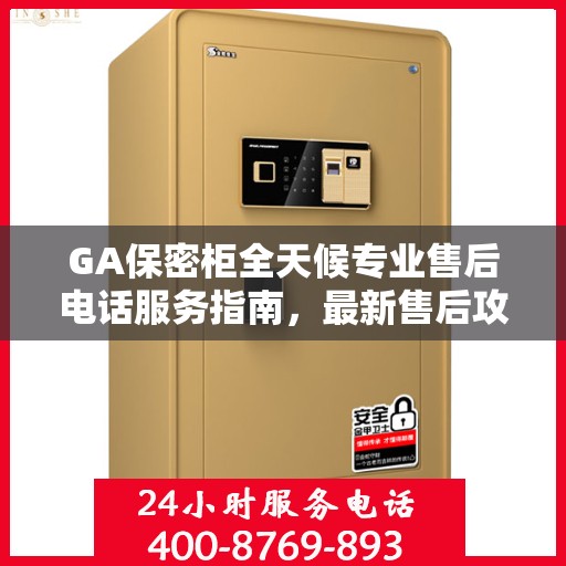 GA保密柜全天候专业售后电话服务指南，最新售后攻略与电话支持全解析