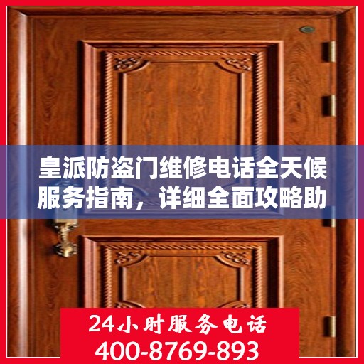 皇派防盗门维修电话全天候服务指南，详细全面攻略助你无忧解决故障！