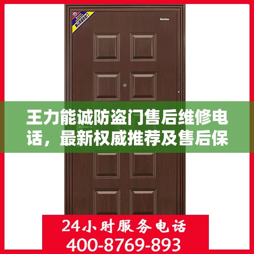 王力能诚防盗门售后维修电话，最新权威推荐及售后保障服务指南