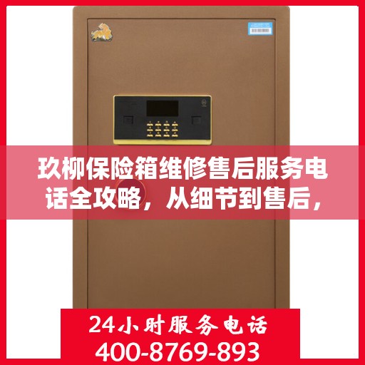 玖柳保险箱维修售后服务电话全攻略，从细节到售后，一站式解决方案！