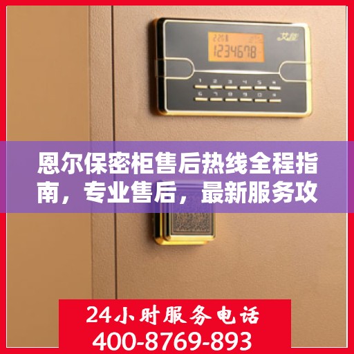 恩尔保密柜售后热线全程指南，专业售后，最新服务攻略