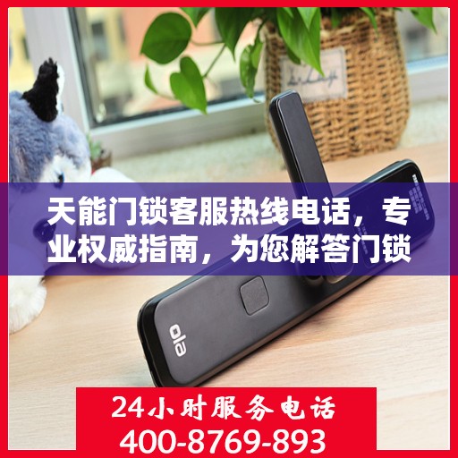 天能门锁客服热线电话，专业权威指南，为您解答门锁问题！