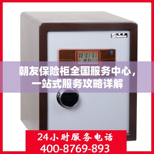 朝友保险柜全国服务中心，一站式服务攻略详解