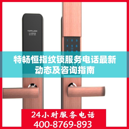 特畅恒指纹锁服务电话最新动态及咨询指南
