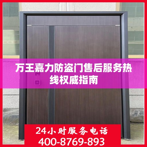 万王嘉力防盗门售后服务热线权威指南