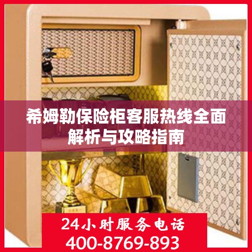 希姆勒保险柜客服热线全面解析与攻略指南