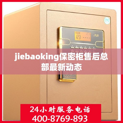jiebaoking保密柜售后总部最新动态