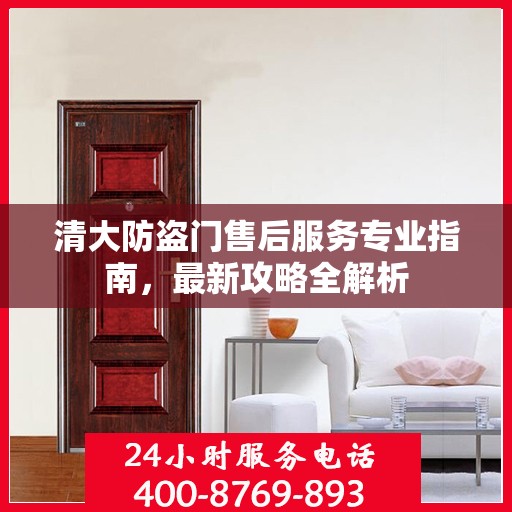 清大防盗门售后服务专业指南，最新攻略全解析