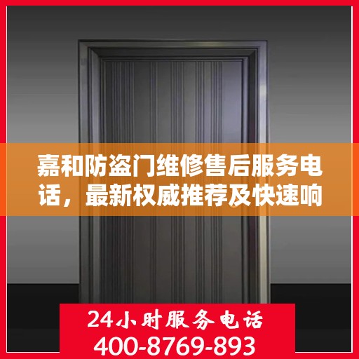 嘉和防盗门维修售后服务电话，最新权威推荐及快速响应服务指南
