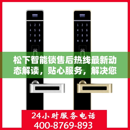 松下智能锁售后热线最新动态解读，贴心服务，解决您的锁事烦恼
