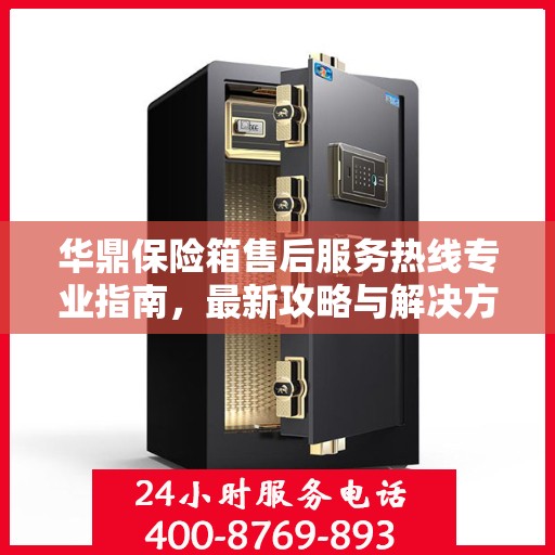 华鼎保险箱售后服务热线专业指南，最新攻略与解决方案