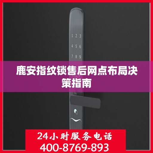 鹿安指纹锁售后网点布局决策指南