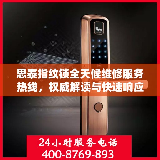 思泰指纹锁全天候维修服务热线，权威解读与快速响应
