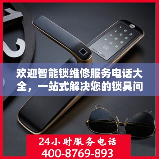 欢迎智能锁维修服务电话大全，一站式解决您的锁具问题