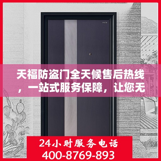 天福防盗门全天候售后热线，一站式服务保障，让您无忧！