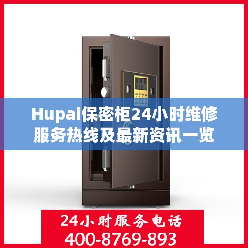 Hupai保密柜24小时维修服务热线及最新资讯一览