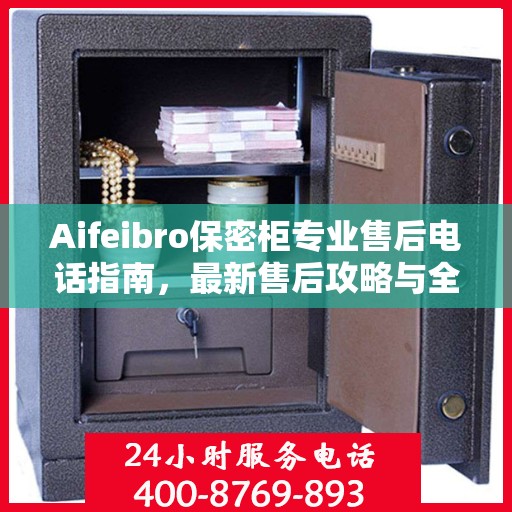 Aifeibro保密柜专业售后电话指南，最新售后攻略与全天候服务体验