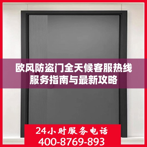 欧风防盗门全天候客服热线服务指南与最新攻略