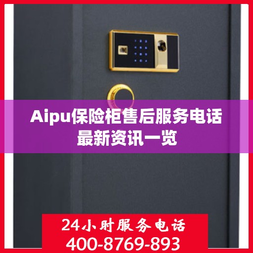 Aipu保险柜售后服务电话最新资讯一览