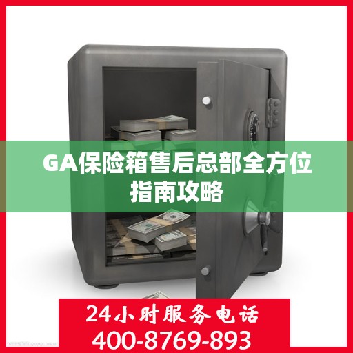 GA保险箱售后总部全方位指南攻略