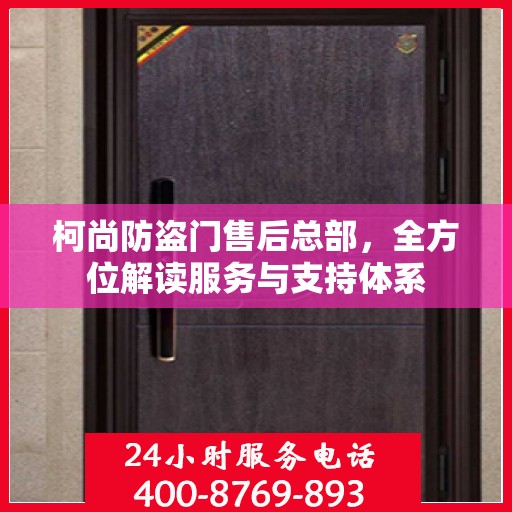 柯尚防盗门售后总部，全方位解读服务与支持体系