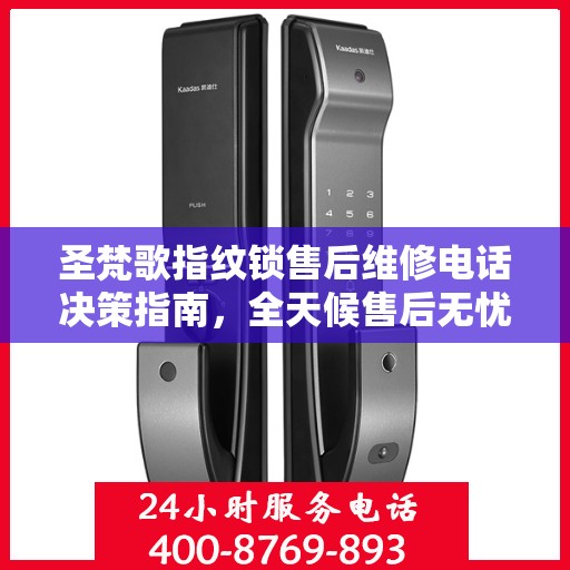 圣梵歌指纹锁售后维修电话决策指南，全天候售后无忧服务指南