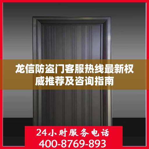 龙信防盗门客服热线最新权威推荐及咨询指南