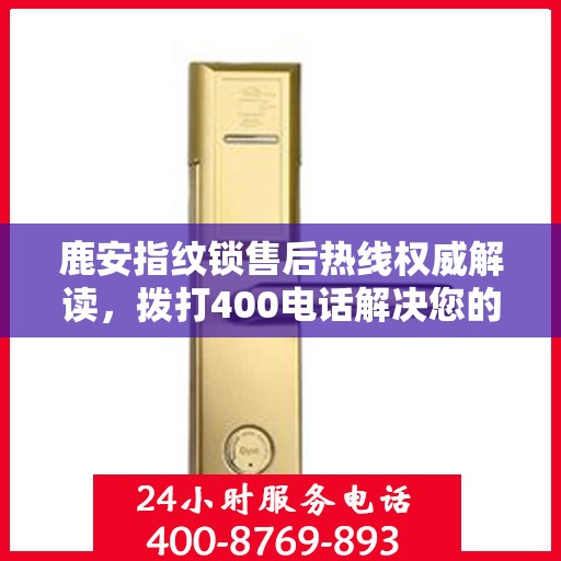 鹿安指纹锁售后热线权威解读，拨打400电话解决您的锁事烦恼！