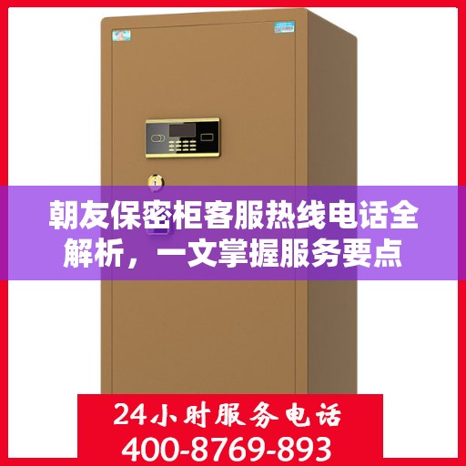 朝友保密柜客服热线电话全解析，一文掌握服务要点